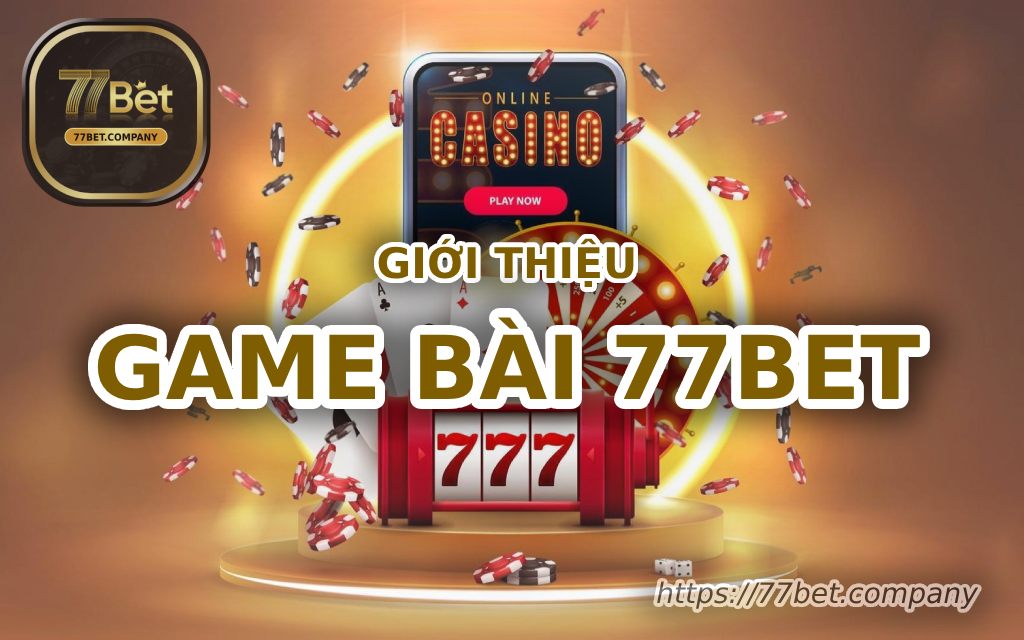 Game Bài 77bet - Sân chơi siêu đẳng cấp cho bài thủ 1 gioi thieu game bai 77bet