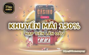 Khuyến mãi 150% nạp tiền lần đầu tại 77Bet, cơ hội hấp dẫn 7 khuyen mai 150 phan tram nap tien lan dau