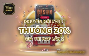 Thưởng 20% giá trị nạp lần 2 tại 77Bet – Tối đa 20 triệu đồng 4 thuong 20 phan tram gia tri nap lan 2