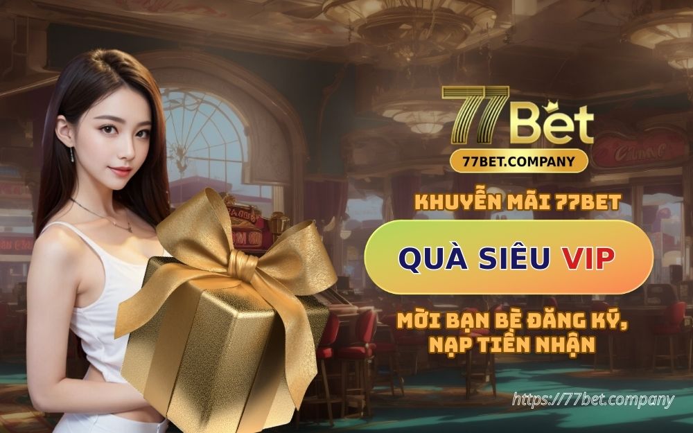 Mời bạn bè đăng ký & nạp tiền để nhận quà siêu VIP tại 77Bet 2 moi ban be dang ky 77bet nhan qua sieu khung